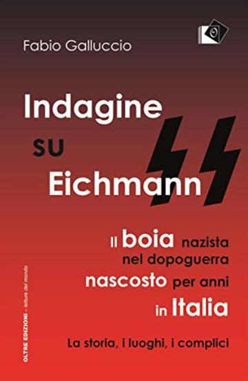 Indagine su Eichmann: Il boia nazista, nel dopoguerra, nascosto per anni in Italia La storia, i luoghi, i complici (edeia / letture del mondo)